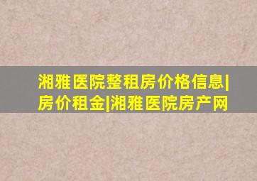 湘雅医院整租房价格信息|房价租金|湘雅医院房产网